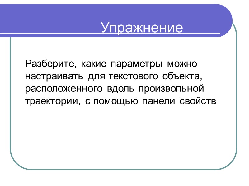 Упражнение  Разберите, какие параметры можно настраивать для текстового объекта, расположенного вдоль произвольной траектории,